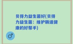 贝得力益生菌好(贝得力益生菌：维护肠道健康的好帮手)