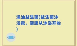 澡油益生菌(益生菌沐浴露，健康从沐浴开始)