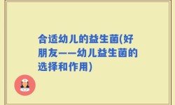 合适幼儿的益生菌(好朋友——幼儿益生菌的选择和作用)