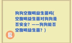 狗狗空腹喝益生菌吗(空腹喝益生菌对狗狗是否安全？——狗狗能否空腹喝益生菌？)