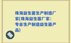 珠海益生菌生产制造厂家(珠海益生菌厂家：专业生产制造益生菌产品)