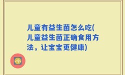 儿童有益生菌怎么吃(儿童益生菌正确食用方法，让宝宝更健康)