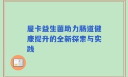 屋卡益生菌助力肠道健康提升的全新探索与实践