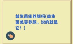 益生菌能养颜吗(益生菌美容养颜，说的就是它！)