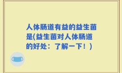 人体肠道有益的益生菌是(益生菌对人体肠道的好处：了解一下！)