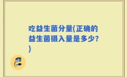 吃益生菌分量(正确的益生菌摄入量是多少？)