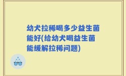 幼犬拉稀喝多少益生菌能好(给幼犬喝益生菌能缓解拉稀问题)