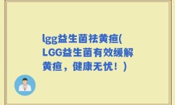 lgg益生菌祛黄疸(LGG益生菌有效缓解黄疸，健康无忧！)