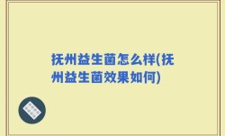抚州益生菌怎么样(抚州益生菌效果如何)