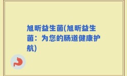 旭昕益生菌(旭昕益生菌：为您的肠道健康护航)