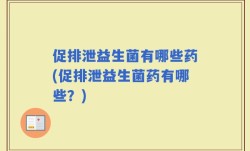促排泄益生菌有哪些药(促排泄益生菌药有哪些？)