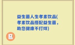 益生菌人生孝素饮品(孝素饮品搭配益生菌，助您健康不打烊)