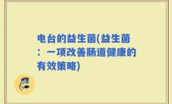 电台的益生菌(益生菌：一项改善肠道健康的有效策略)