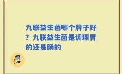 九联益生菌哪个牌子好？九联益生菌是调理胃的还是肠的