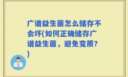 广谱益生菌怎么储存不会坏(如何正确储存广谱益生菌，避免变质？)