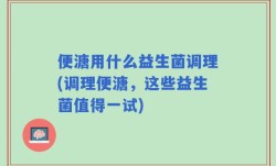 便溏用什么益生菌调理(调理便溏，这些益生菌值得一试)