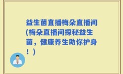 益生菌直播梅朵直播间(梅朵直播间探秘益生菌，健康养生助你护身！)