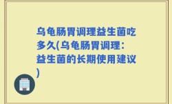 乌龟肠胃调理益生菌吃多久(乌龟肠胃调理：益生菌的长期使用建议)
