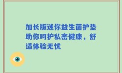 加长版迷你益生菌护垫助你呵护私密健康，舒适体验无忧