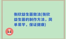 衡欣益生菌做法(衡欣益生菌的制作方法，简单易学，保证健康)