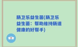 肠卫乐益生菌(肠卫乐益生菌：帮助维持肠道健康的好帮手)