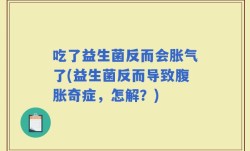 吃了益生菌反而会胀气了(益生菌反而导致腹胀奇症，怎解？)