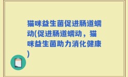 猫咪益生菌促进肠道蠕动(促进肠道蠕动，猫咪益生菌助力消化健康)