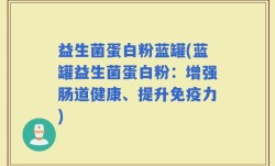 益生菌蛋白粉蓝罐(蓝罐益生菌蛋白粉：增强肠道健康、提升免疫力)