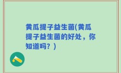 黄瓜提子益生菌(黄瓜提子益生菌的好处，你知道吗？)