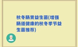 秋冬肠胃益生菌(增强肠道健康的秋冬季节益生菌推荐)