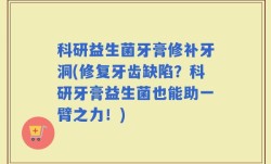 科研益生菌牙膏修补牙洞(修复牙齿缺陷？科研牙膏益生菌也能助一臂之力！)