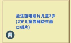 益生菌咀嚼片儿童2岁(2岁儿童尝鲜益生菌口嚼片)