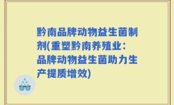 黔南品牌动物益生菌制剂(重塑黔南养殖业：品牌动物益生菌助力生产提质增效)
