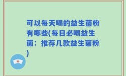 可以每天喝的益生菌粉有哪些(每日必喝益生菌：推荐几款益生菌粉)