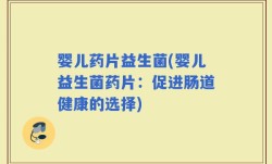 婴儿药片益生菌(婴儿益生菌药片：促进肠道健康的选择)