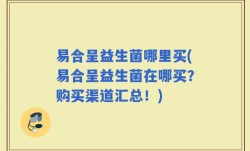 易合呈益生菌哪里买(易合呈益生菌在哪买？购买渠道汇总！)