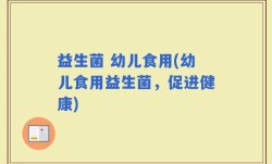益生菌 幼儿食用(幼儿食用益生菌，促进健康)