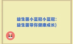 益生菌小蓝冠小蓝冠：益生菌带你健康成长)