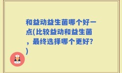 和益动益生菌哪个好一点(比较益动和益生菌，最终选择哪个更好？)