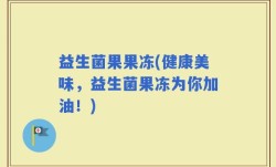 益生菌果果冻(健康美味，益生菌果冻为你加油！)