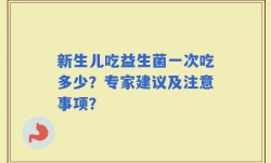 新生儿吃益生菌一次吃多少？专家建议及注意事项？