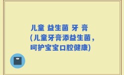 儿童 益生菌 牙 膏(儿童牙膏添益生菌，呵护宝宝口腔健康)