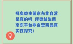 拜奥益生菌京东非自营是真的吗_拜奥益生菌京东平台非自营商品真实性探究)