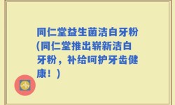 同仁堂益生菌洁白牙粉(同仁堂推出崭新洁白牙粉，补给呵护牙齿健康！)