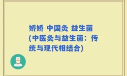 娇娇 中国灸 益生菌(中医灸与益生菌：传统与现代相结合)