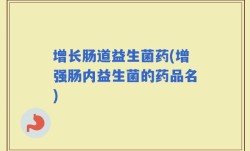 增长肠道益生菌药(增强肠内益生菌的药品名)
