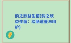 韵之欣益生菌(韵之欣益生菌：给肠道爱与呵护)