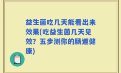 益生菌吃几天能看出来效果(吃益生菌几天见效？五步测你的肠道健康)