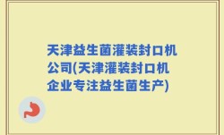天津益生菌灌装封口机公司(天津灌装封口机企业专注益生菌生产)