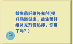 益生菌纤维补充剂(提升肠道健康，益生菌纤维补充剂受热捧，你用了吗？)